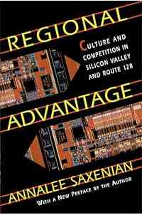 Regional Advantage: Culture and Competition in Silicon Valley and Route 128, With a New Preface by the Author