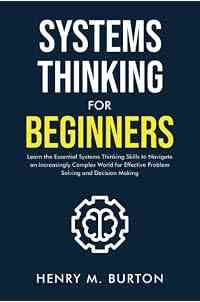 Systems Thinking for Beginners: Learn the essential systems thinking skills to navigate an increasingly complex world for eff