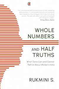 Whole Numbers And Half Truths : What Data Can And Cannot Tell Us About Modern India